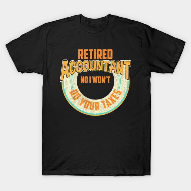 Funny Retired Accountant No I Won't Do Your Taxes T-Shirt by theperfectpresents